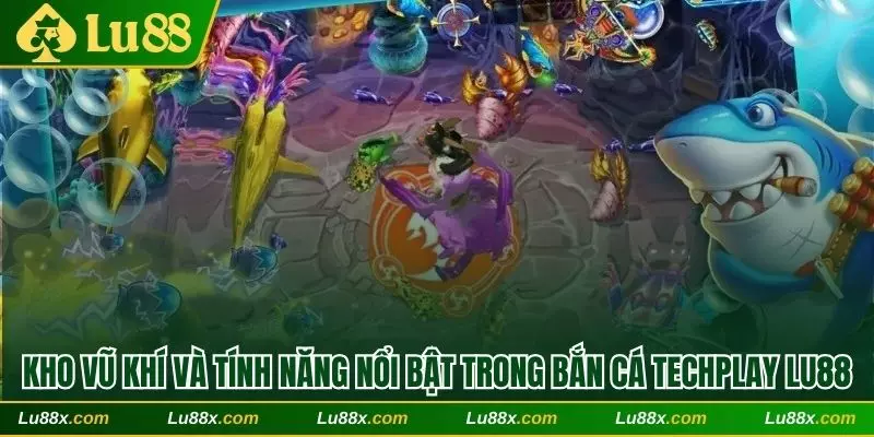 Kho vũ khí và tính năng nổi bật trong Bắn cá Techplay Lu88